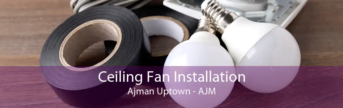 Ceiling Fan Installation Ajman Uptown - AJM