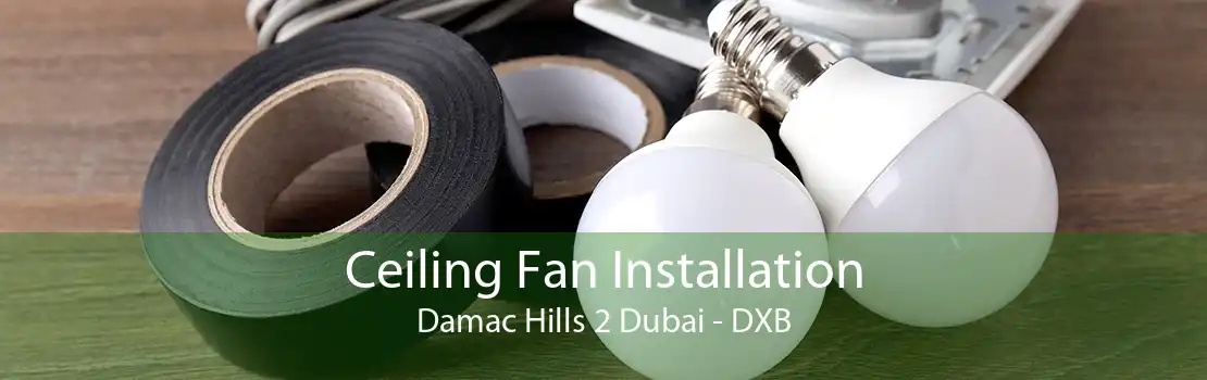 Ceiling Fan Installation Damac Hills 2 Dubai - DXB