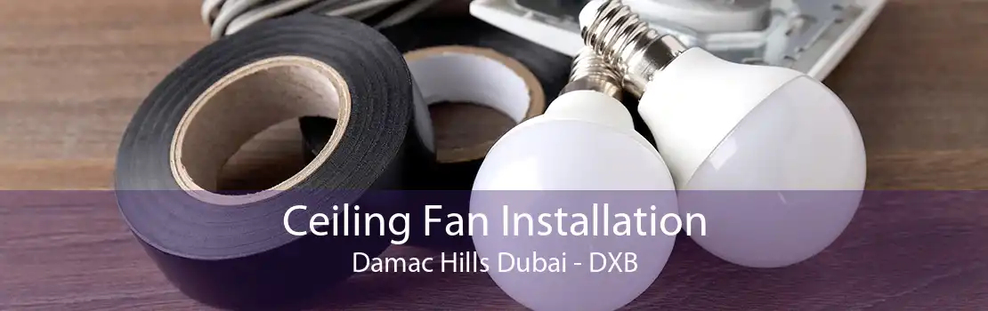 Ceiling Fan Installation Damac Hills Dubai - DXB