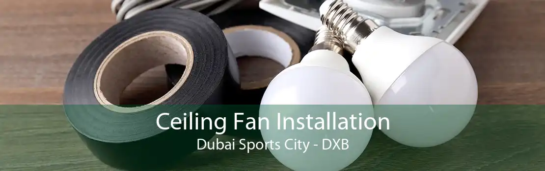 Ceiling Fan Installation Dubai Sports City - DXB