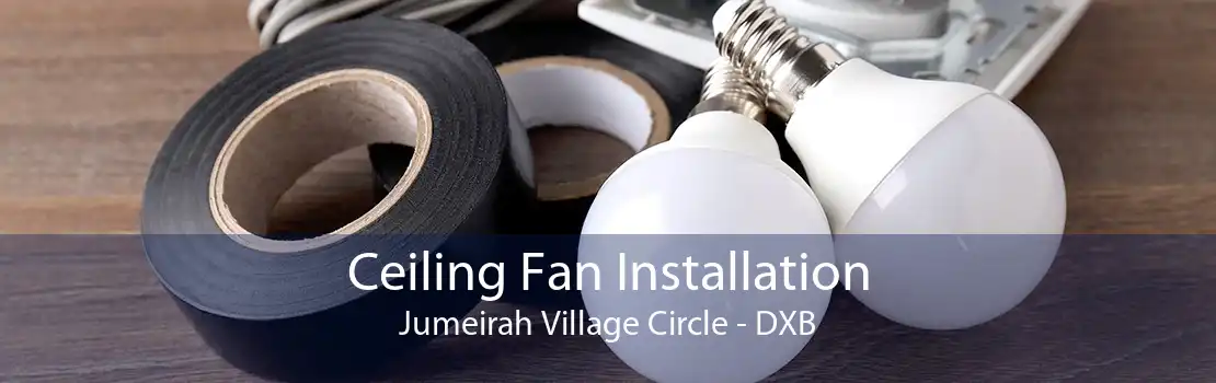 Ceiling Fan Installation Jumeirah Village Circle - DXB