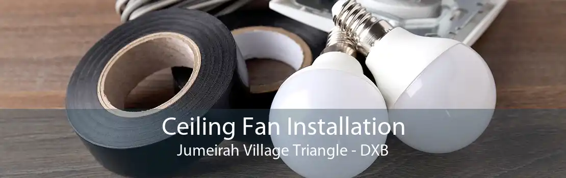 Ceiling Fan Installation Jumeirah Village Triangle - DXB