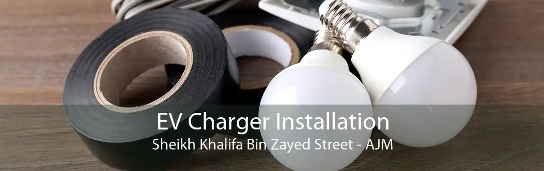 EV Charger Installation Sheikh Khalifa Bin Zayed Street - AJM